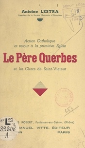 Antoine Lestra - Le Père Querbes et les clercs de Saint-Viateur - Action catholique et retour à la primitive Église.