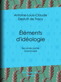 Antoine-Louis-Claude Destutt d Tracy - Éléments d'idéologie - Seconde partie - Grammaire.