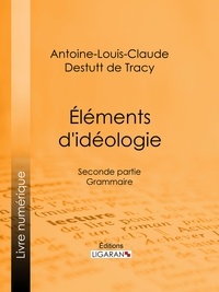 Antoine-Louis-Claude Destutt de Tracy et  Ligaran - Éléments d'idéologie - Seconde partie - Grammaire.