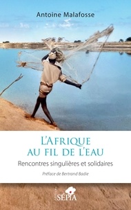 Antoine Malafosse - L’Afrique au fil de l’eau - Rencontres singulières et solidaires.