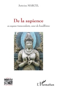 Antoine Marcel - De la sapience - Ou sagesse transcendante, coeur du bouddhisme.