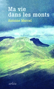 Antoine Marcel - Ma vie dans les monts.
