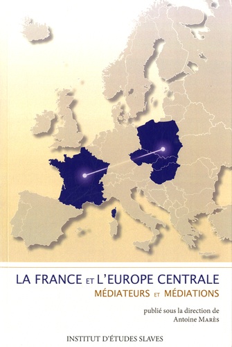 Antoine Marès - La France et l'Europe centrale - Médiateurs et médiations.