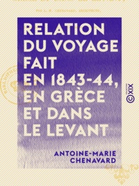 Antoine-Marie Chenavard - Relation du voyage fait en 1843-44, en Grèce et dans le Levant.