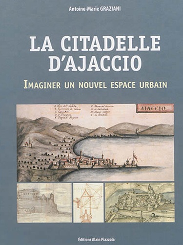 Antoine-Marie Graziani - La citadelle d'Ajaccio - Imaginer un nouvel espace urbain.