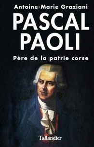 Antoine-Marie Graziani - Pascal Paoli - Père de la patrie corse.