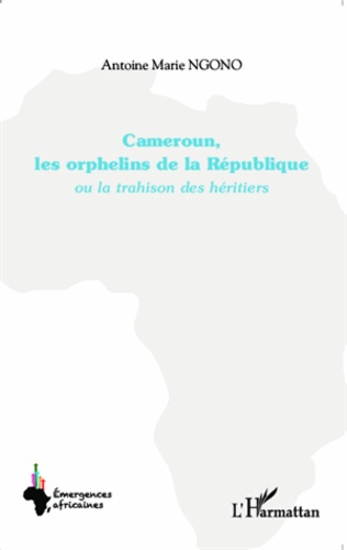 Cameroun, les orphelins de la République. Ou la trahison des héritiers