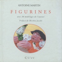 Antoine Martin - Figurines - Avec 30 modelages de l'auteur.
