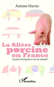 Antoine Marzio - La filière porcine en France - Le porc français a-t-il un avenir ?.