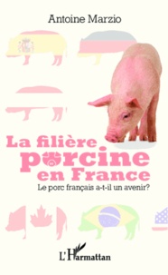 Antoine Marzio - La filière porcine en France - Le porc français a-t-il un avenir ?.