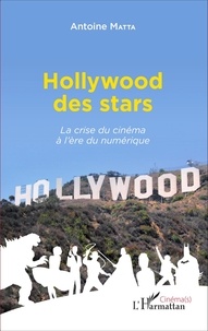 Antoine Matta - Hollywood des stars - La crise du cinéma à l'ère du numérique.
