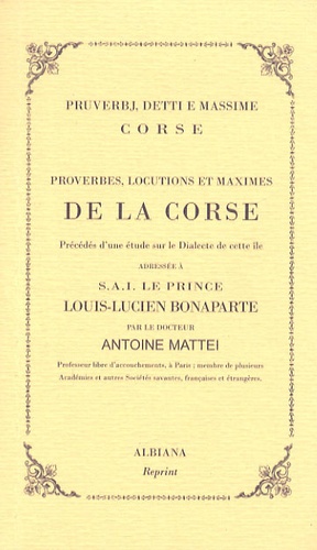 Antoine Mattei - Proverbes, locutions et maximes de la Corse - Précédés d'une étude sur le Dialecte de cette île adressée à SAI le prince Louis-Lucien Bonaparte.