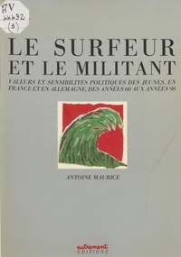 Antoine Maurice - Le Surfeur et le militant - Valeurs et sensibilités politiques des jeunes, en France et en Allemagne, des années 60 aux années 90.