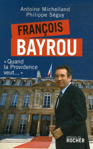 Antoine Michelland et Philippe Séguy - François Bayrou - Quand la Providence veut....