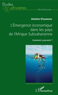 Antoine N'Gakosso - L'émergence économique dans les pays de l'Afrique Subsaharienne - Comment y parvenir ?.