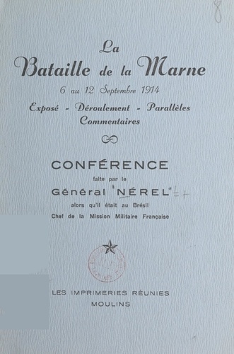 La bataille de la Marne, 6 au 12 septembre 1914. Conférence faite par le général Nérel alors qu'il était au Brésil, chef de la Mission militaire française