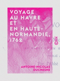Antoine-Nicolas Duchesne et Paul-Dominique Bernier - Voyage au Havre et en Haute-Normandie, 1762.