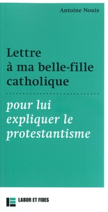 Antoine Nouis - Lettre à ma belle-fille catholique pour lui expliquer le protestantisme.