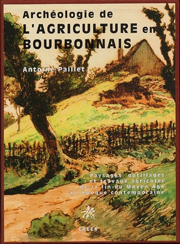 Antoine Paillet - Archéologie de l'agriculture en Bourbonnais - Paysages, outillages et travaux agricoles de la fin du Moyen-âge à l'époque industrielle.