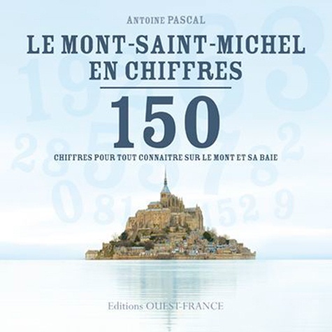 Antoine Pascal - Le Mont-Saint-Michel en chiffres - 150 chiffres pour tout connaitre sur le mont et sa baie.