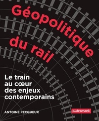 Antoine Pecqueur - Géopolitique du rail - Le train au coeur des enjeux contemporains.