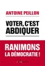 Antoine Peillon - Voter, c'est abdiquer - Ranimons la démocratie !.