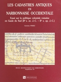 Antoine Pérez - Les cadastres antiques en Narbonnaise occidentale - Essai sur la politique coloniale romaine en Gaule du Sud (2e s. av. J.-C.-2e s. apr. J.-C.).
