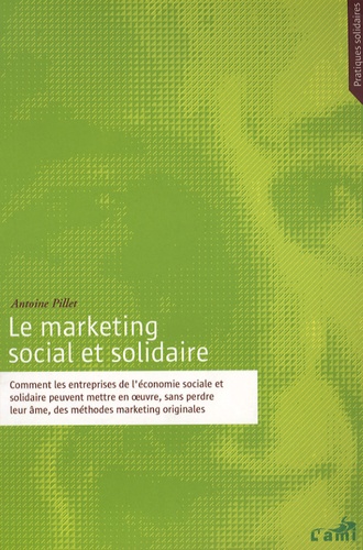 Antoine Pillet - Le marketing social et solidaire - Comment les entreprises de l'économie sociale et solidaire peuvent mettre en oeuvre, sans perdre leur âme, des méthodes de marketing originales.