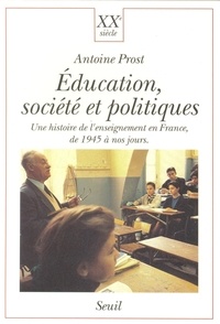 Antoine Prost - Education, société et politiques - Une histoire de l'enseignement en France, de 1945 à nos jours.