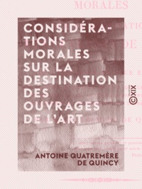 Antoine Quatremère de Quincy - Considérations morales sur la destination des ouvrages de l'art.