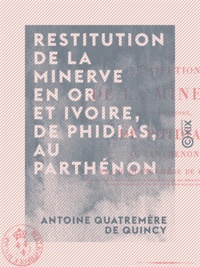 Antoine Quatremère de Quincy - Restitution de la Minerve en or et ivoire, de Phidias, au Parthénon.