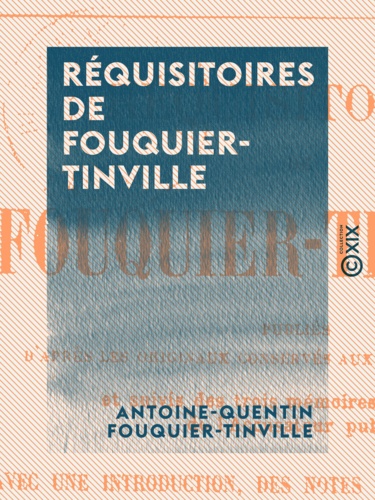 Réquisitoires de Fouquier-Tinville. Publiés d'après les originaux conservés aux Archives nationales et suivis des trois mémoires justificatifs de l'accusateur public