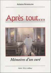 Antoine Reneaume - Après tout ! ... - Mémoire d'un curé.