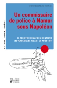 Antoine Renglet et Axel Tixhon - Un commissaire de police a Namur sous Napoleon. - Le registre de Mathieu de Nantes (10 vendémiaire an XIII - 28 août 1807).
