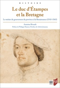 Antoine Rivault - Le duc d'Etampes et la Bretagne - Le métier de gouverneur de province à la Renaissance (1543-1565).