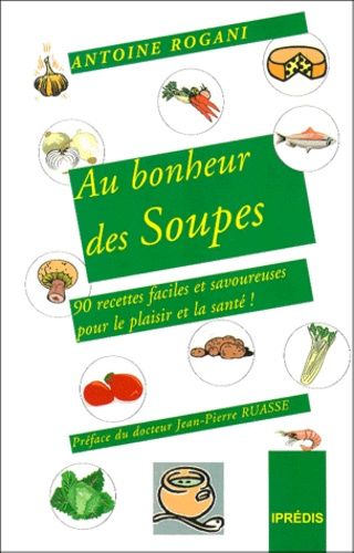 Antoine Rogani - Au Bonheur Des Soupes. 90 Soupes Pour Le Plaisir Et La Sante !.