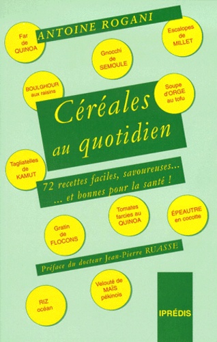 Antoine Rogani - Cereales Au Quotidien. 72 Recettes Faciles, Savoureuses Et Bonnes Pour La Sante !.