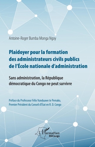 Antoine-Roger Bumba Monga Ngoy - Plaidoyer pour la formation des administrateurs civils publics de l'Ecole nationale d'administration - Sans administration, la République démocratique du Congo ne peut survivre.