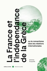 Antoine Roquette - La France et l'indépendance de la Grèce - Ou le romantisme dans les relations internationales.