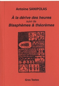 Antoine Sanipolas - A la dérive des heures suivi de Blasphèmes & théorèmes.