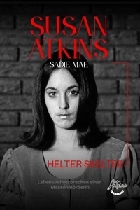 Susan Atkins: Die Akte Sadie Mae, Helter Skelter, Manson Family und die Morde von Bel Air – Das Leben und die Verbrechen einer Massenmörderin.