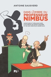 Antoine Sausverd - Dans l'ombre du professeur Nimbus - Aventures et mésaventures d'un héros de bande dessinée et de son créateur André Daix.