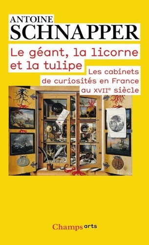 Antoine Schnapper - Histoire et histoire naturelle - Tome 1, Le géant, la licorne et la tulipe. Les cabinets de curiosités en France au XVIIe siècle.