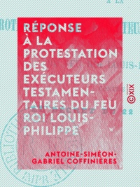 Antoine-Siméon-Gabriel Coffinières - Réponse à la protestation des exécuteurs testamentaires du feu roi Louis-Philippe - Contre le décret du 22 janvier.