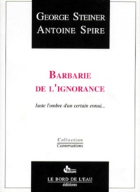 Antoine Spire et George Steiner - Barbarie De L'Ignorance. Juste L'Ombre D'Un Certain Ennui....