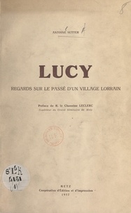 Antoine Sutter et Julien Leclerc - Lucy - Regards sur le passé d'un village lorrain.