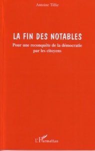 Antoine Tillie - La fin des notables : pour une reconquête de la démocratie par les citoyens.