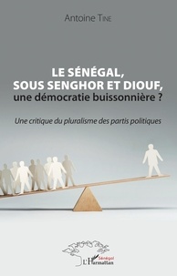 Antoine Tine - Le Sénégal, sous Senghor et Diouf, une démocratie buissonnière ? - Une critique du pluralisme des partis politiques.