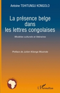 Antoine Tshitungu Kongolo - La présence belge dans les lettres congolaises - Modèles culturels et littéraires.