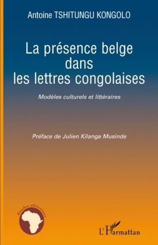 Antoine Tshitungu Kongolo - La présence belge dans les lettres congolaises - Modèles culturels et littéraires.